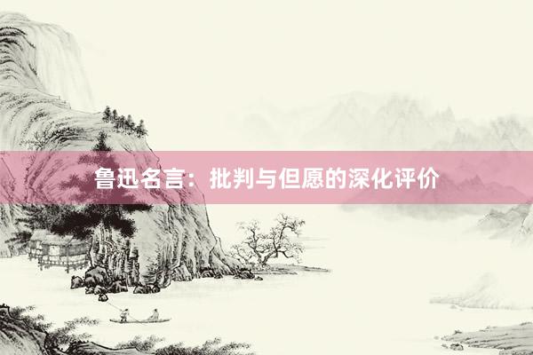 鲁迅名言：批判与但愿的深化评价