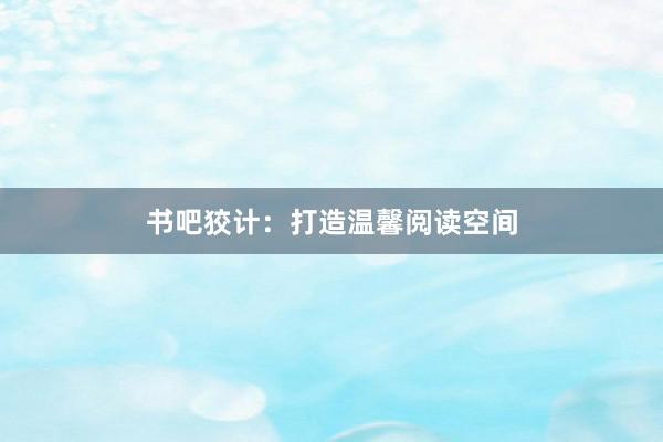 书吧狡计：打造温馨阅读空间